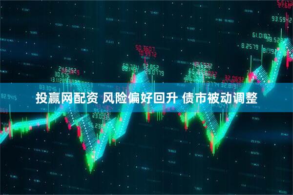 投赢网配资 风险偏好回升 债市被动调整
