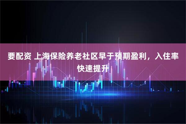 要配资 上海保险养老社区早于预期盈利，入住率快速提升