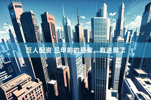 巨人配资 三年前的悬案，有进展了