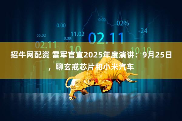 招牛网配资 雷军官宣2025年度演讲：9月25日，聊玄戒芯片和小米汽车
