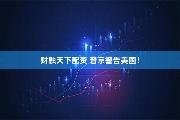 财融天下配资 普京警告美国！