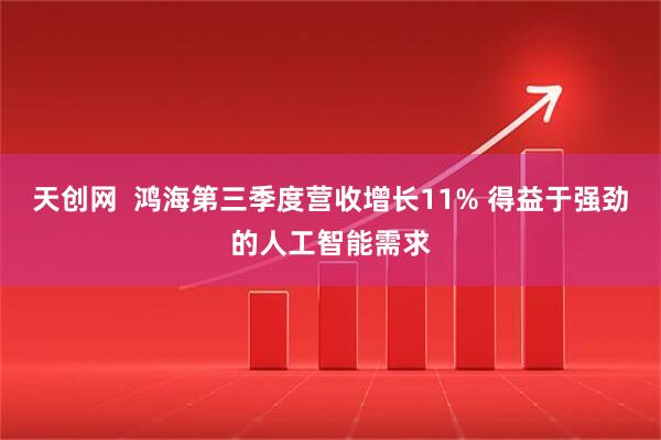 天创网  鸿海第三季度营收增长11% 得益于强劲的人工智能需求